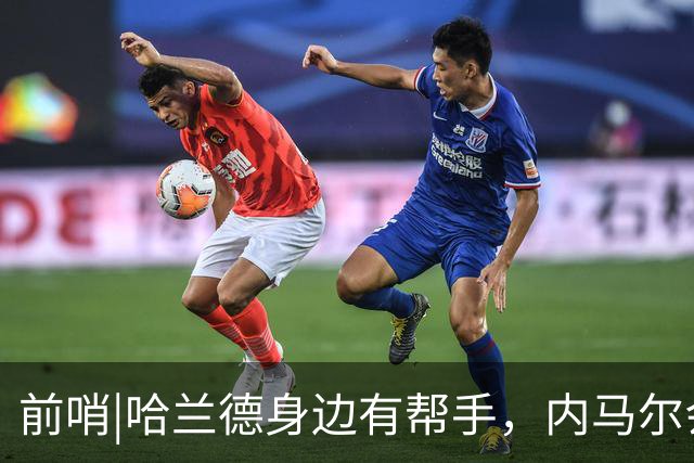 前哨|哈兰德身边有帮手，内马尔会不会是巴西的后手牌