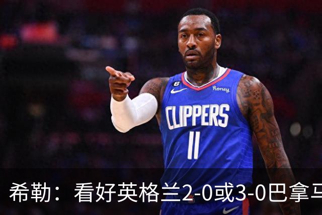 希勒：看好英格兰2-0或3-0巴拿马 凯恩错失机会后肯定想进球