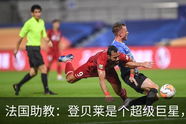 法国助教：登贝莱是个超级巨星，德尚将在明天回到球队指挥训练