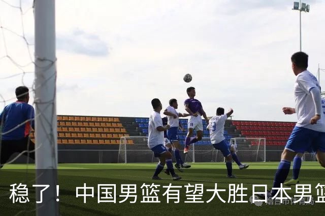 稳了！中国男篮有望大胜日本男篮，5大硬核理由，想输都难