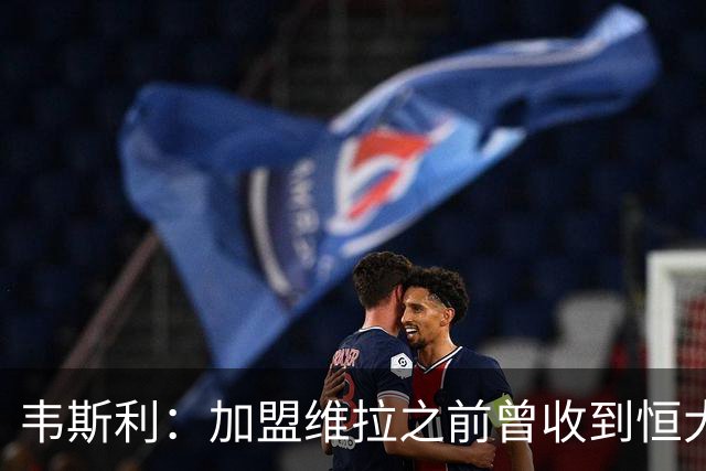 韦斯利：加盟维拉之前曾收到恒大邀约 希望为深圳赢得冠军