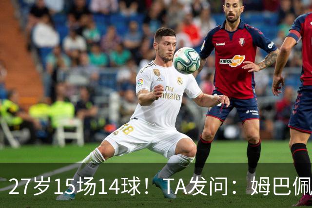 27岁15场14球！TA发问：姆巴佩会成为世界杯历史上最伟大球员吗？